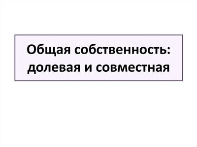 Особенности определения доли в совместной и общей долевой собственности